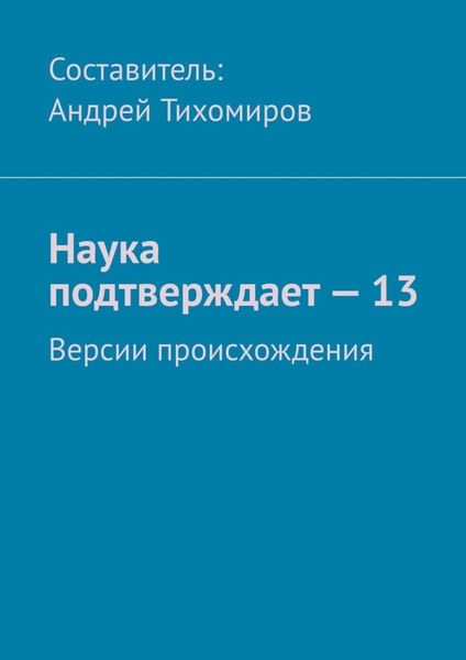 Обложка книги  «Наука подтверждает – 13. Версии происхождения»