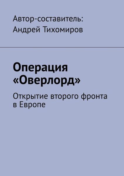 Обложка книги  «Операция «Оверлорд». Открытие второго фронта в Европе»