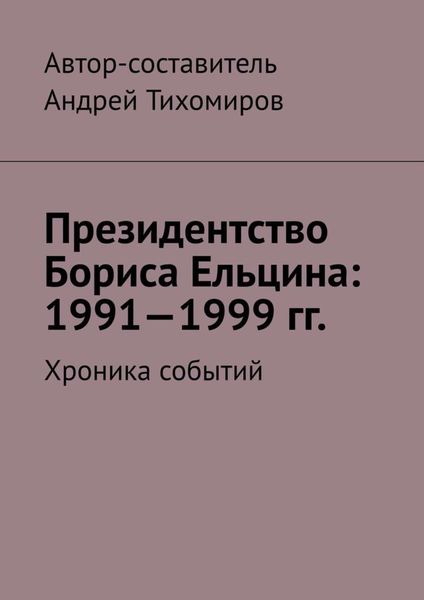 Обложка книги  «Президентство Бориса Ельцина: 1991—1999 гг. Хроника событий»