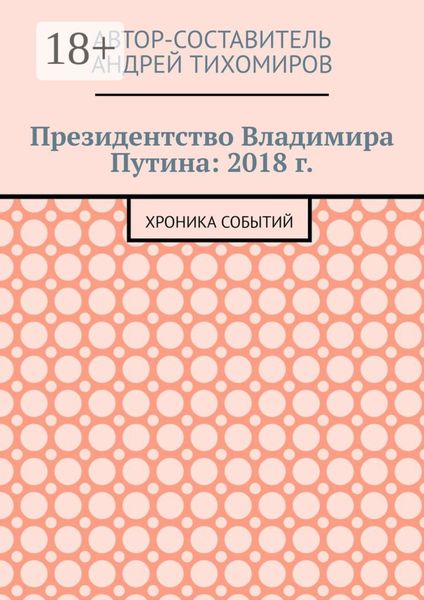 Обложка книги  «Президентство Владимира Путина: 2018 г. Хроника событий»
