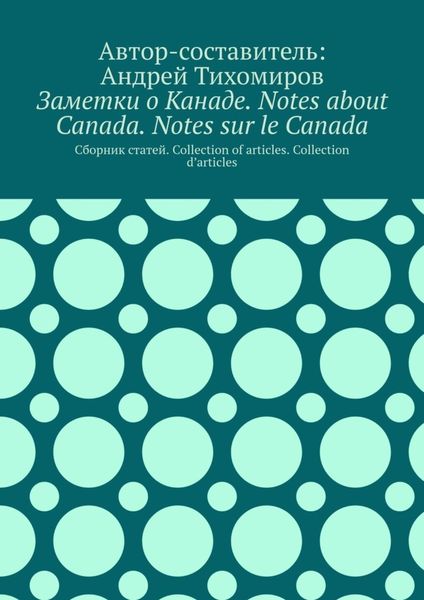 Обложка книги  «Заметки о Канаде. Notes about Canada. Notes sur le Canada. Сборник статей. Collection of articles. Collection d’articles»