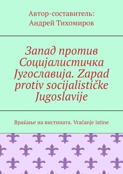 Обложка книги  «Запад против Социјалистичка Југославија. Zapad protiv socijalističke Jugoslavije. Враќање на вистината. Vraćanje istine»