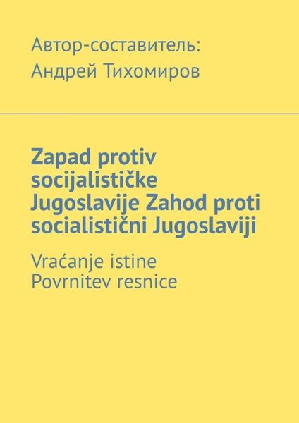 Обложка книги  «Zapad protiv socijalističke Jugoslavije. Zahod proti socialistični Jugoslaviji. Vraćanje istine. Povrnitev resnice»