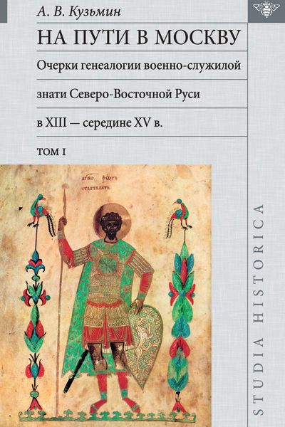 Обложка книги  «На пути в Москву. Очерки генеалогии военно-служилой знати Северо-Восточной Руси в XIII – середине XV в. Том I»