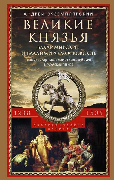 Обложка книги  «Великие князья Владимирские и Владимиро-Московские. Великие и удельные князья Северной Руси в татарский период с 1238 по 1505 г.»
