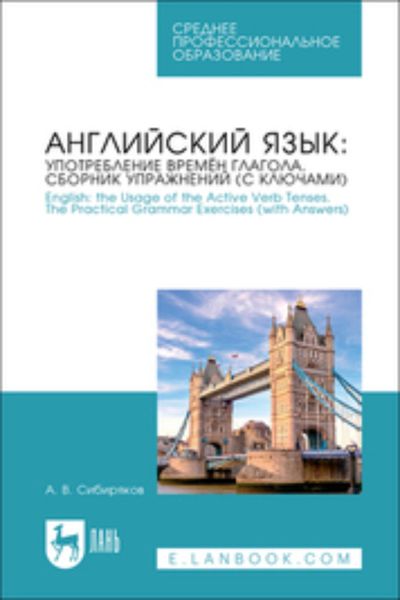 Обложка книги  «Английский язык: употребление времён глагола. Сборник упражнений (с ключами). English: the Usage of the Active Verb Tenses. The Practical Grammar Exercises (with Answers). Учебное пособие для СПО»