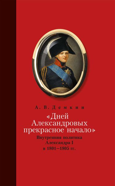 Обложка книги ««Дней Александровых прекрасное начало…»: Внутренняя политика Александра I в 1801–1805 гг.»