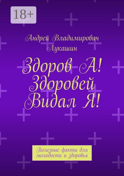 Обложка книги  «Здоров А! Здоровей видал Я! Полезные факты для молодости и здоровья»