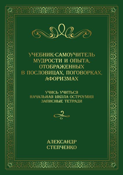 Обложка книги  «Учебник-самоучитель мудрости и опыта, отображенных в пословицах, поговорках, афоризмах. Учись учиться. Начальная школа остроумия. Записные тетради.»