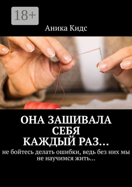 Обложка книги  «Она зашивала себя каждый раз… не бойтесь делать ошибки, ведь без них мы не научимся жить…»