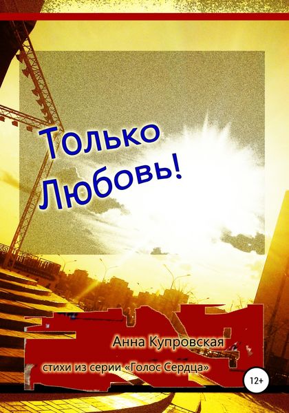 Обложка книги  «Только Любовь! Стихи из серии «Голос Сердца»»