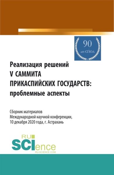 Обложка книги  «Реализация решений V саммита Прикаспийских государств: проблемные аспекты. Сборник материалов Международной научной конференции 10.12.2020, г. Астрах. (Аспирантура, Бакалавриат, Магистратура). Сборник статей.»