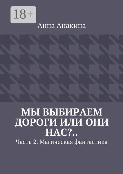 Обложка книги «Мы выбираем дороги или они нас?.. Часть 2. Магическая фантастика»