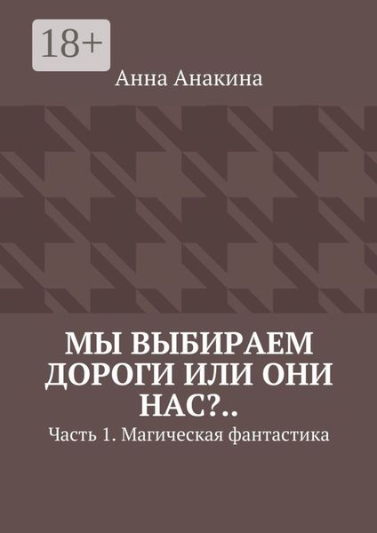 Обложка книги «Мы выбираем дороги или они нас?.. Часть 1. Магическая фантастика»