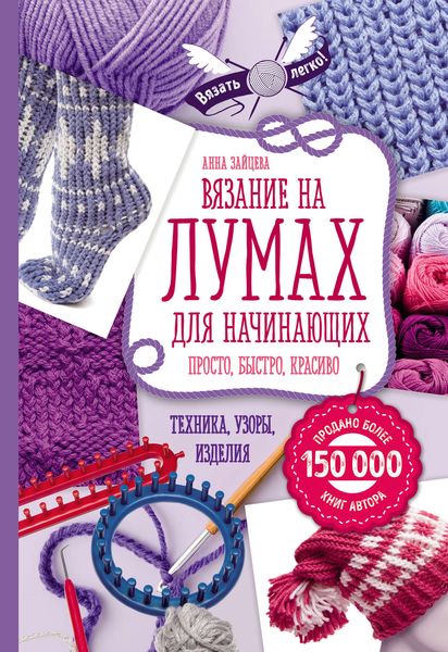 Обложка книги «Вязание на лумах для начинающих. Просто, быстро, красиво. Техника, узоры, изделия»