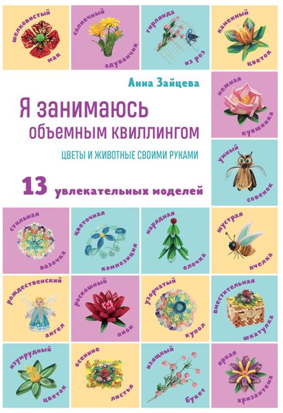 Обложка книги  «Я занимаюсь объемным квиллингом. Цветы и животные своими руками: 13 увлекательных моделей»