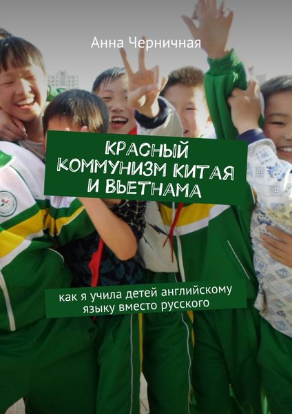 Обложка книги  «Красный социализм Китая и Вьетнама. Как я учила детей английскому языку вместо русского»