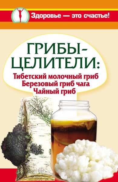 Обложка книги  «Грибы-целители. Тибетский молочный гриб. Березовый гриб чага. Чайный гриб»