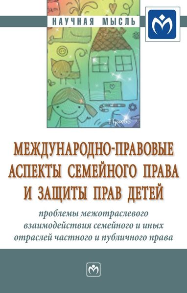 Обложка книги  «Международно-правовые аспекты семейного права и защиты прав детей: проблемы межотраслевого взаимодействия семейного и иных отраслей частного и публичного права в области семейных отношений и прав детей: международные (универсальные, региональные) и национальные институты»