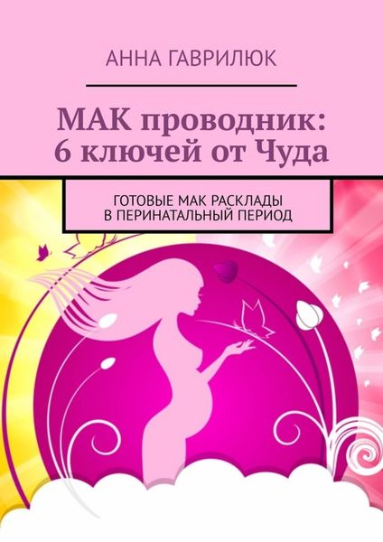 Обложка книги  «МАК проводник: 6 ключей от Чуда. Готовые МАК расклады в перинатальный период»