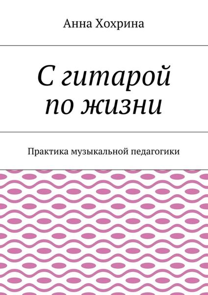 Обложка книги «С гитарой по жизни. Практика музыкальной педагогики»