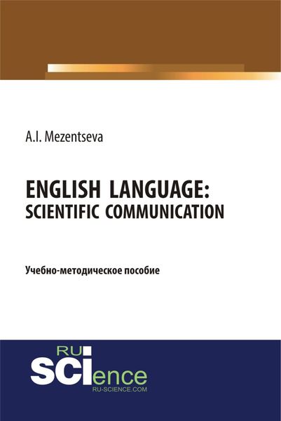 Обложка книги  «Английский язык. Научное общение English Language. Scientific communication. (Бакалавриат, Магистратура, Специалитет). Учебно-методическое пособие.»