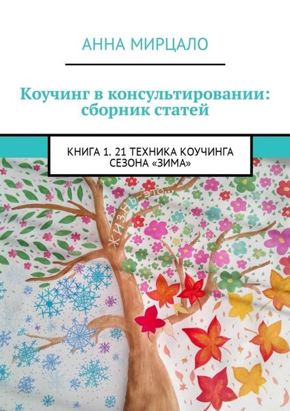 Обложка книги «Коучинг в консультировании: сборник статей. Книга 1. 21 техника коучинга сезона «Зима»»