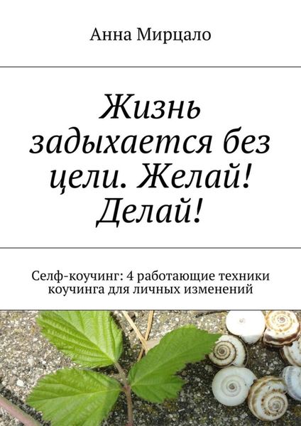 Обложка книги  «Жизнь задыхается без цели. Желай! Делай! Селф-коучинг: 4 работающие техники коучинга для личных изменений»