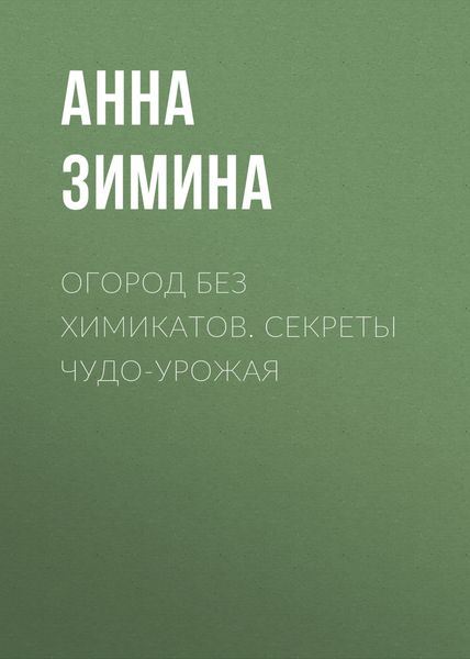 Обложка книги «Огород без химикатов. Секреты чудо-урожая»
