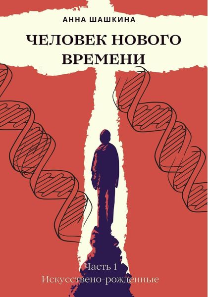 Обложка книги  «Человек нового времени. Часть первая. Искусственно-рожденные»