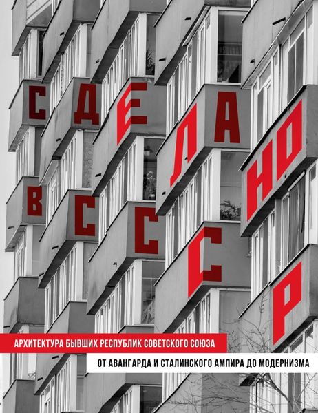 Обложка книги «Сделано в СССР. Архитектура бывших республик Советского Союза. От авангарда и сталинского ампира до модернизма»