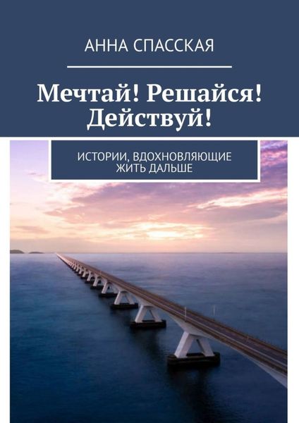 Обложка книги «Мечтай! Решайся! Действуй! Истории, вдохновляющие жить дальше»