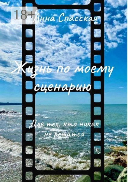 Обложка книги «Жизнь по моему сценарию. Для тех, кто никак не решится…»