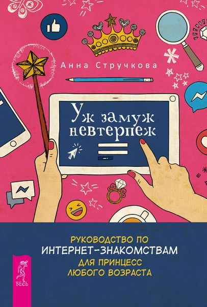 Обложка книги  «Уж замуж невтерпеж. Руководство по интернет-знакомствам для принцесс любого возраста»