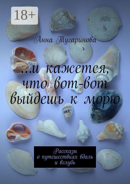 Обложка книги  «…и кажется, что вот-вот выйдешь к морю. Рассказы о путешествиях вдаль и вглубь»