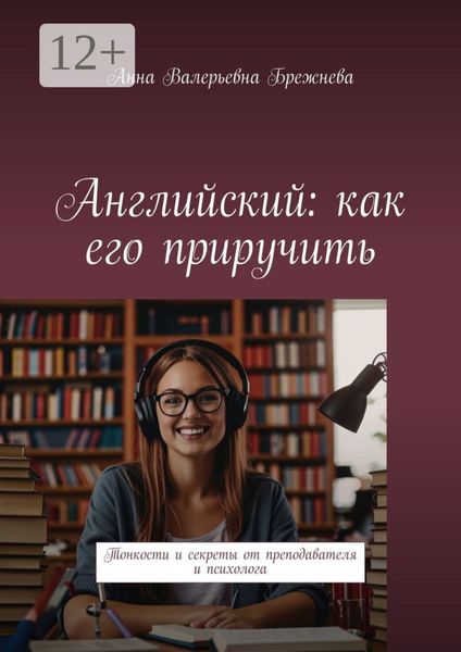 Обложка книги  «Английский: как его приручить. Тонкости и секреты от преподавателя и психолога»