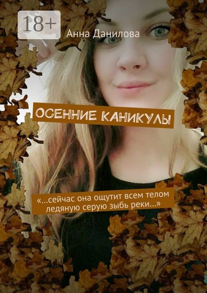 Обложка книги  «Осенние каникулы. «…Сейчас она ощутит всем телом ледяную серую зыбь реки…»»