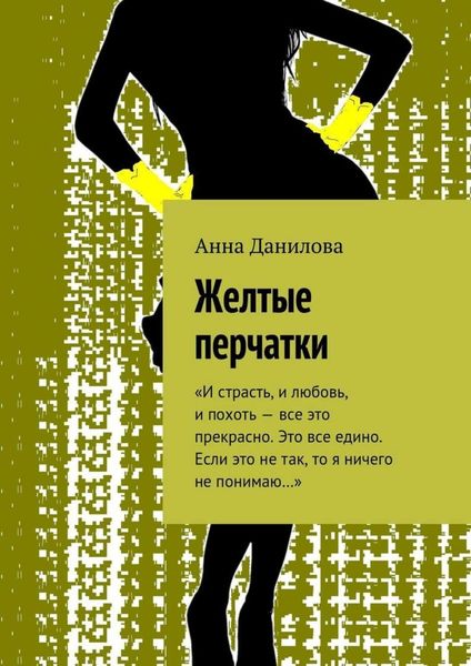 Обложка книги  «Желтые перчатки. «И страсть, и любовь, и похоть – все это прекрасно. Это все едино. Если это не так, то я ничего не понимаю…»»