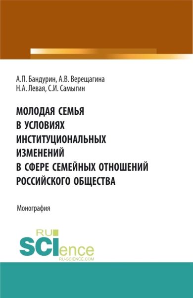 Обложка книги  «Молодая семья в условиях институциональных изменений в сфере семейных отношений российского общества. (Аспирантура, Бакалавриат, Магистратура). Монография.»