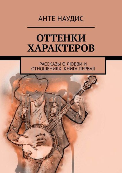 Обложка книги  «Оттенки характеров. Рассказы о любви и отношениях. Книга первая»