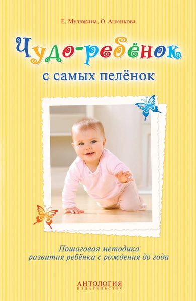 Обложка книги  «Чудо-ребёнок с самых пелёнок. Пошаговая методика развития ребёнка с рождения до года»
