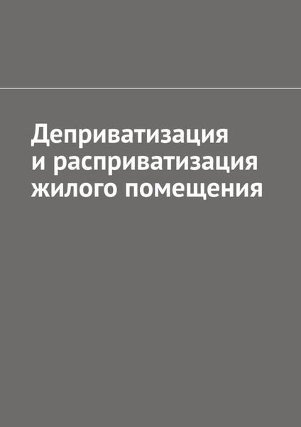Обложка книги  «Деприватизация и расприватизация жилого помещения»