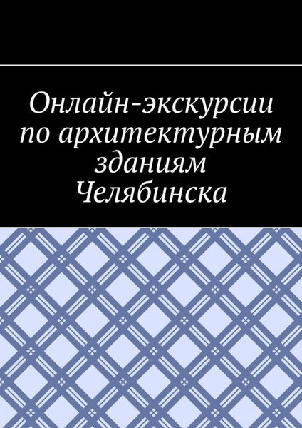 Обложка книги «Онлайн-экскурсии по архитектурным зданиям Челябинска»