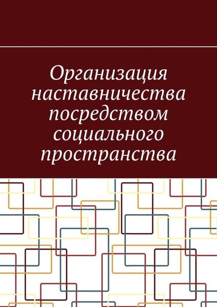 Обложка книги  «Организация наставничества посредством социального пространства»
