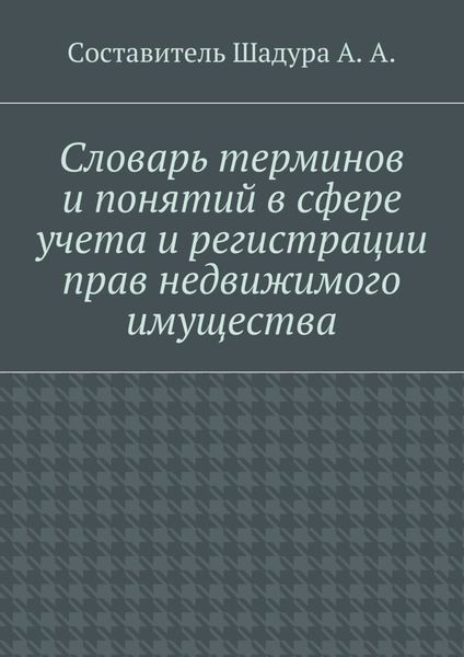Обложка книги «Словарь терминов и понятий в сфере учета и регистрации прав недвижимого имущества»