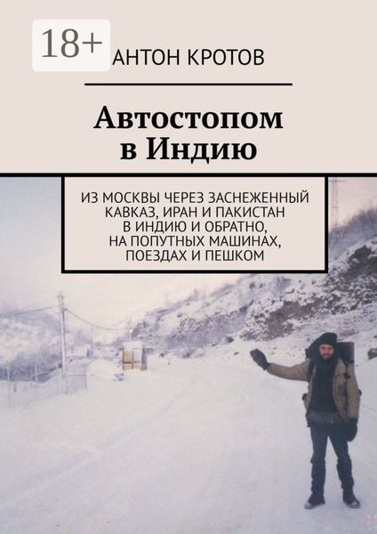 Обложка книги  «Автостопом в Индию. Из Москвы через заснеженный Кавказ, Иран и Пакистан в Индию и обратно, на попутных машинах, поездах и пешком»