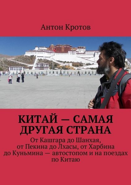 Обложка книги  «Китай – самая другая страна. От Кашгара до Шанхая, от Пекина до Лхасы, от Харбина до Куньмина – автостопом и на поездах по Китаю»