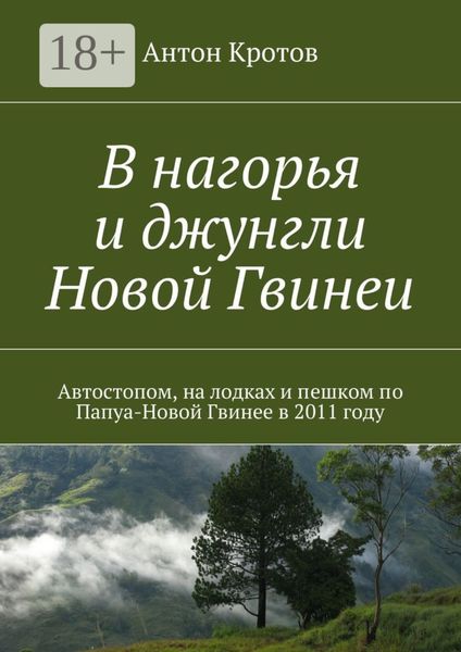 Обложка книги  «В нагорья и джунгли Новой Гвинеи. Путешествие автора автостопом и пешком по Папуа-Новой Гвинее в 2011 году»