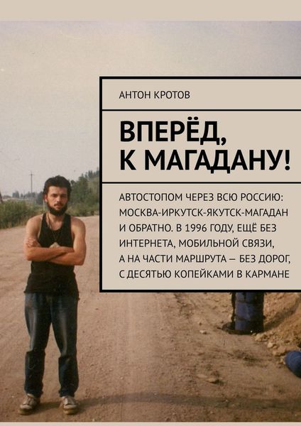 Обложка книги  «Вперёд, к Магадану! Автостопом через всю Россию: Москва-Иркутск-Якутск-Магадан и обратно. В 1996 году, ещё без интернета, мобильной связи, а на части маршрута – без дорог, с десятью копейками в кармане»