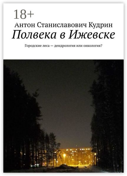 Обложка книги «Полвека в Ижевске. Городские леса – дендрология или онкология?»
